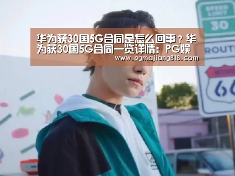 华为获30国5G合同是怎么回事?华为获30国5G合同一览详情:PG娱乐中心(图3) PG Soft官网