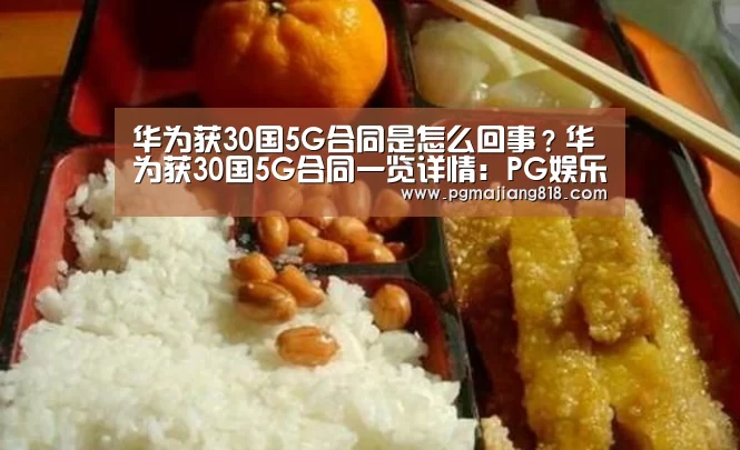 华为获30国5G合同是怎么回事?华为获30国5G合同一览详情:PG娱乐中心(图1) PG电子最新地址
